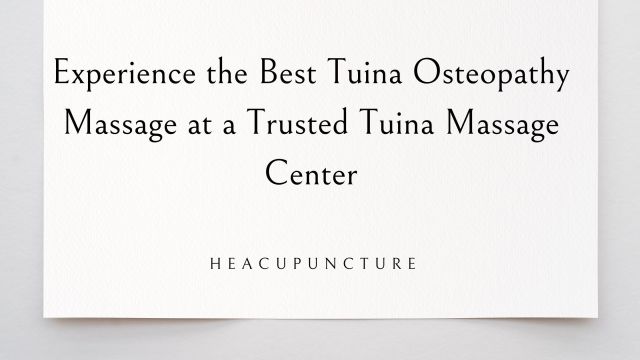 Experience the Best Tuina Osteopathy Massage at a Trusted Tuina Massage Center – @heacupuncture on Tumblr